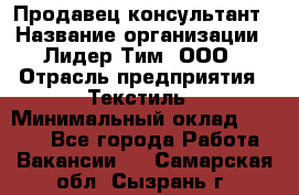 Продавец-консультант › Название организации ­ Лидер Тим, ООО › Отрасль предприятия ­ Текстиль › Минимальный оклад ­ 7 000 - Все города Работа » Вакансии   . Самарская обл.,Сызрань г.